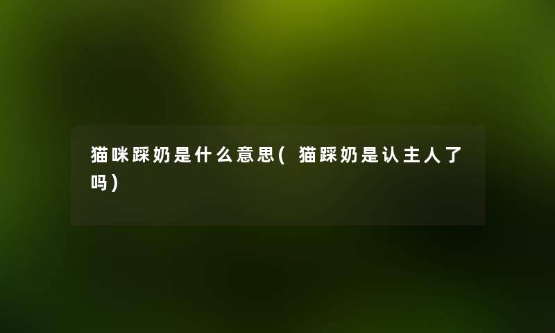 猫咪踩奶是什么意思(猫踩奶是认主人了吗) 猫咪踩奶是什么意思(猫踩奶是认主人了吗)