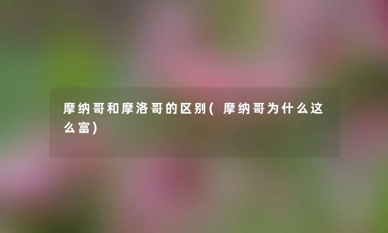 摩纳哥和摩洛哥的区别(摩纳哥为什么这么富) 摩纳哥和摩洛哥的区别(摩纳哥为什么这么富)