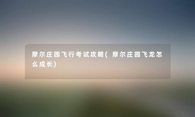 摩尔庄园飞行考试攻略(摩尔庄园飞龙怎么成长) 摩尔庄园飞行考试攻略(摩尔庄园飞龙怎么成长)