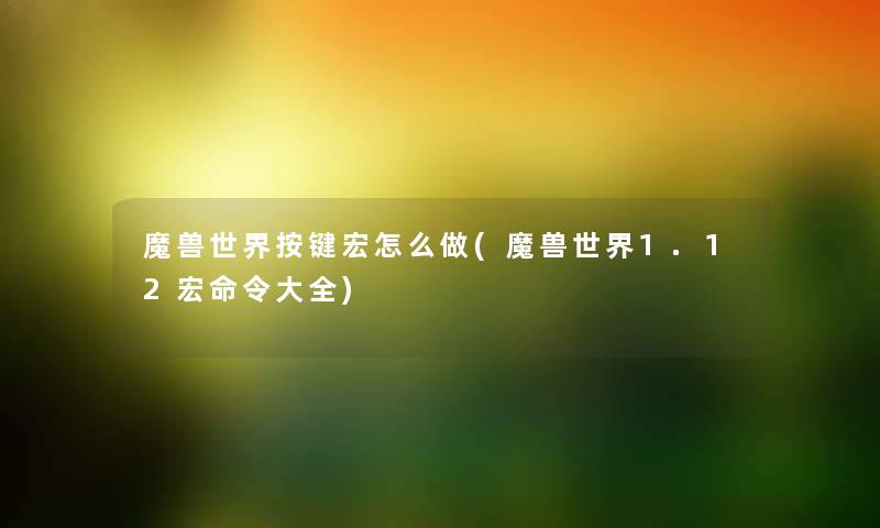 魔兽世界按键宏怎么做(魔兽世界1.12宏命令大全) 魔兽世界按键宏怎么做(魔兽世界1.12宏命令大全)
