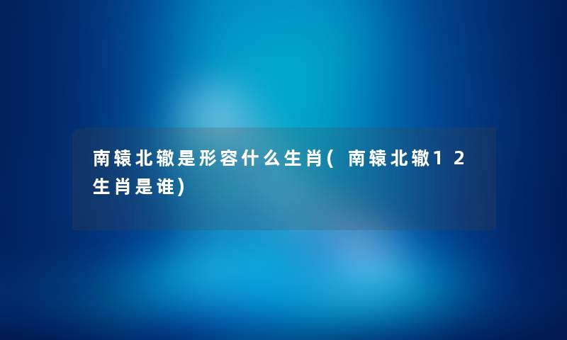 南辕北辙是形容什么生肖(南辕北辙12生肖是谁) 南辕北辙是形容什么生肖(南辕北辙12生肖是谁)