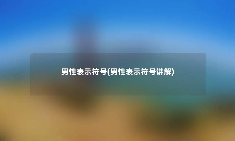 男性表示符号(男性表示符号讲解) 男性表示符号(男性表示符号讲解)