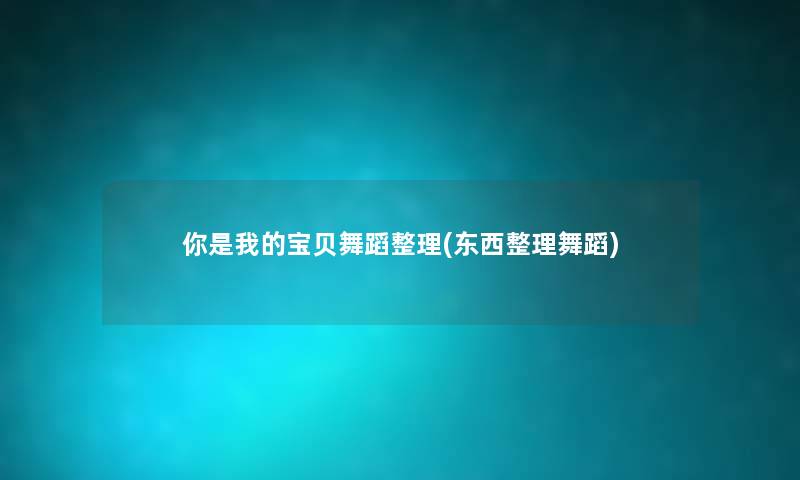 你是我的宝贝舞蹈整理(东西整理舞蹈) 你是我的宝贝舞蹈整理(东西整理舞蹈)