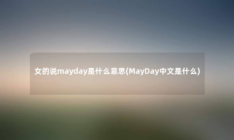 女的说mayday是什么意思(MayDay中文是什么) 女的说mayday是什么意思(MayDay中文是什么)