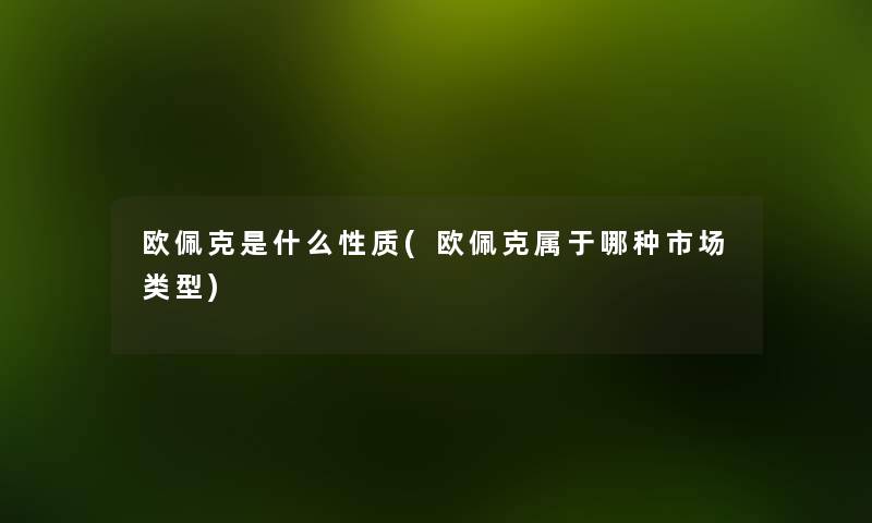 欧佩克是什么性质(欧佩克属于哪种市场类型) 欧佩克是什么性质(欧佩克属于哪种市场类型)