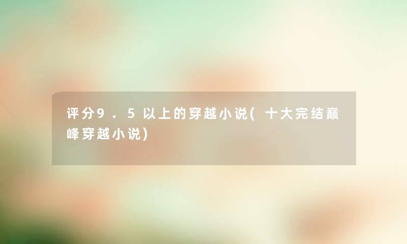 评分9.5以上的穿越小说(一些完结巅峰穿越小说)