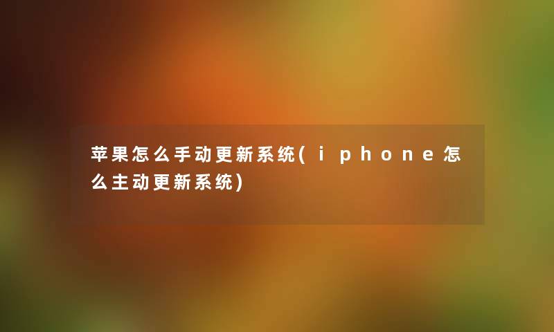 苹果怎么手动更新系统(iphone怎么主动更新系统)