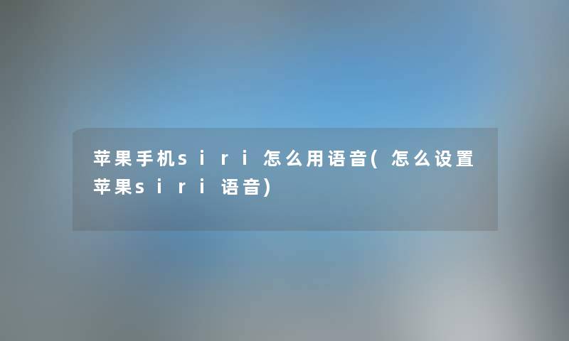 苹果手机siri怎么用语音(怎么设置苹果siri语音)
