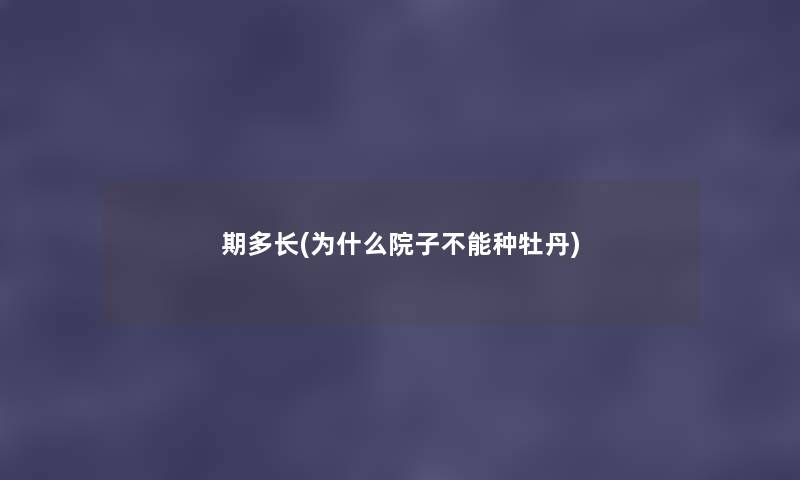 期多长(为什么院子不能种牡丹) 期多长(为什么院子不能种牡丹)