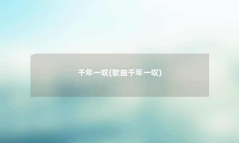 千年一叹(歌曲千年一叹) 千年一叹(歌曲千年一叹)