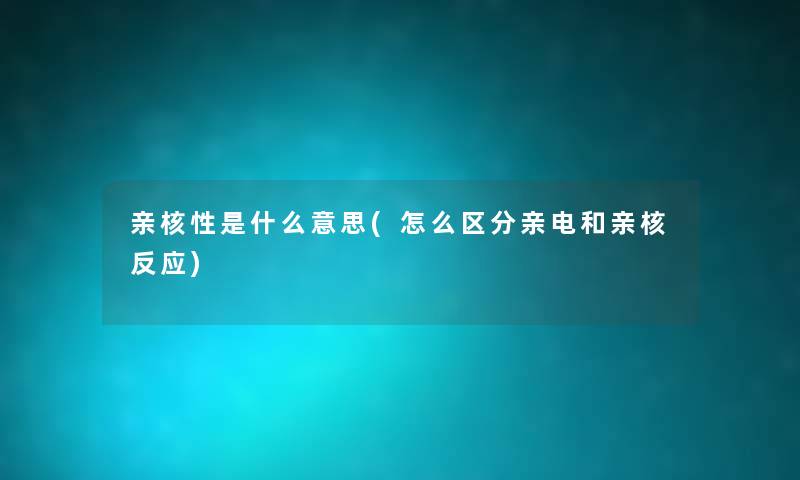 亲核性是什么意思(怎么区分亲电和亲核反应) 亲核性是什么意思(怎么区分亲电和亲核反应)