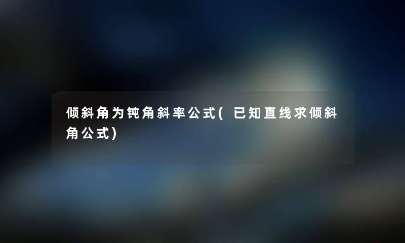 倾斜角为钝角斜率公式(已知直线求倾斜角公式) 倾斜角为钝角斜率公式(已知直线求倾斜角公式)