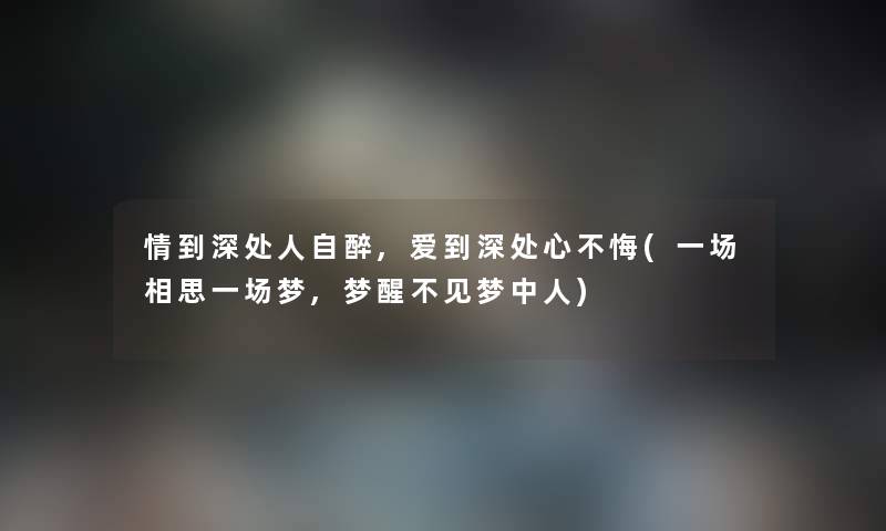 情到深处人自醉,爱到深处心不悔(一场相思一场梦,梦醒不见梦中人) 情到深处人自醉,爱到深处心不悔(一场相思一场梦,梦醒不见梦中人)