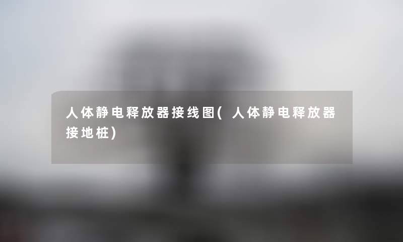 人体静电释放器接线图(人体静电释放器接地桩) 人体静电释放器接线图(人体静电释放器接地桩)