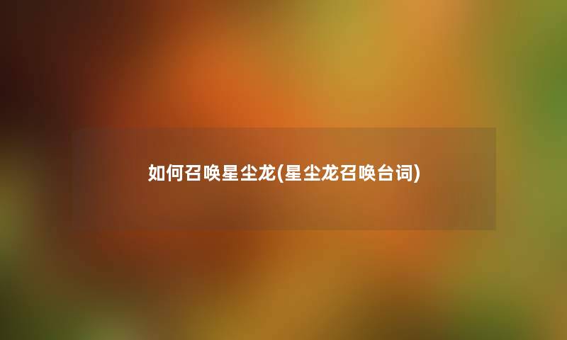 如何召唤星尘龙(星尘龙召唤台词) 如何召唤星尘龙(星尘龙召唤台词)