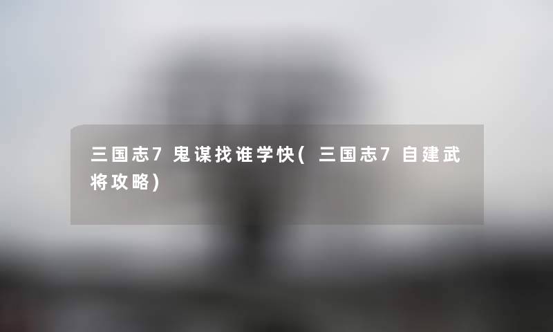 三国志7鬼谋找谁学快(三国志7自建武将攻略) 三国志7鬼谋找谁学快(三国志7自建武将攻略)