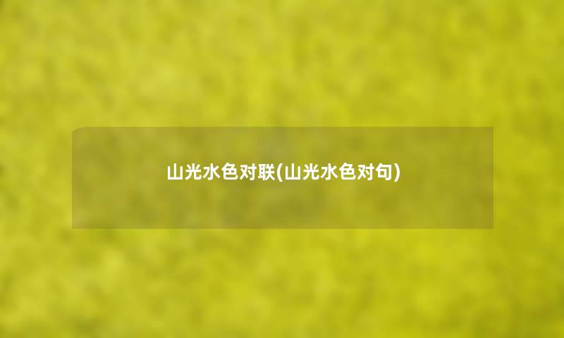山光水色对联(山光水色对句) 山光水色对联(山光水色对句)