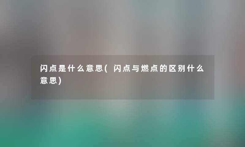 闪点是什么意思(闪点与燃点的区别什么意思) 闪点是什么意思(闪点与燃点的区别什么意思)