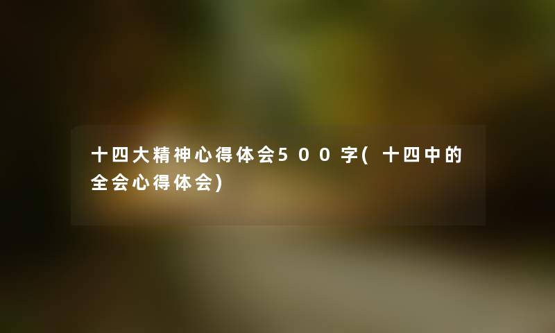 十四大精神心得体会500字(十四中的全会心得体会) 十四大精神心得体会500字(十四中的全会心得体会)