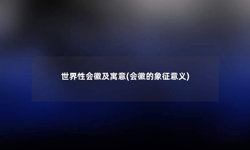 世界性会徽及寓意(会徽的象征意义) 世界性会徽及寓意(会徽的象征意义)