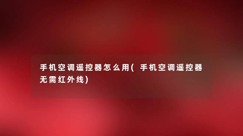 手机空调遥控器怎么用(手机空调遥控器无需红外线) 手机空调遥控器怎么用(手机空调遥控器无需红外线)