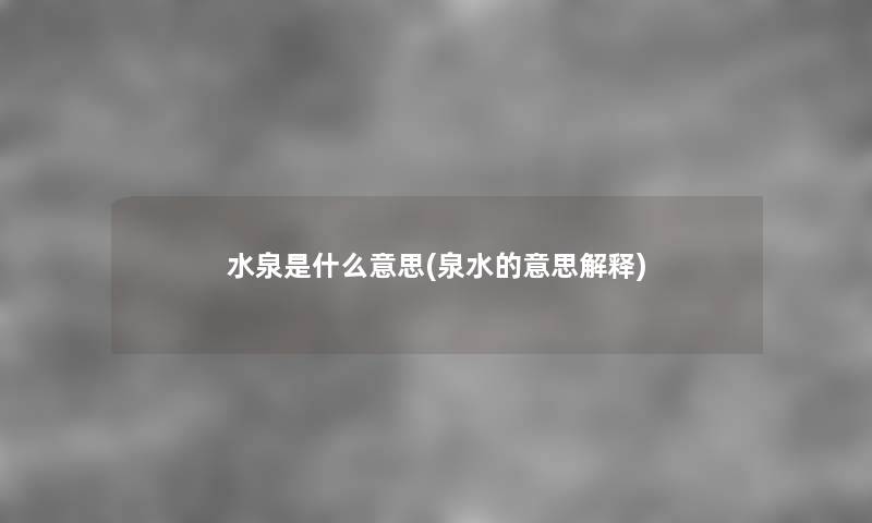 水泉是什么意思(泉水的意思解释) 水泉是什么意思(泉水的意思解释)