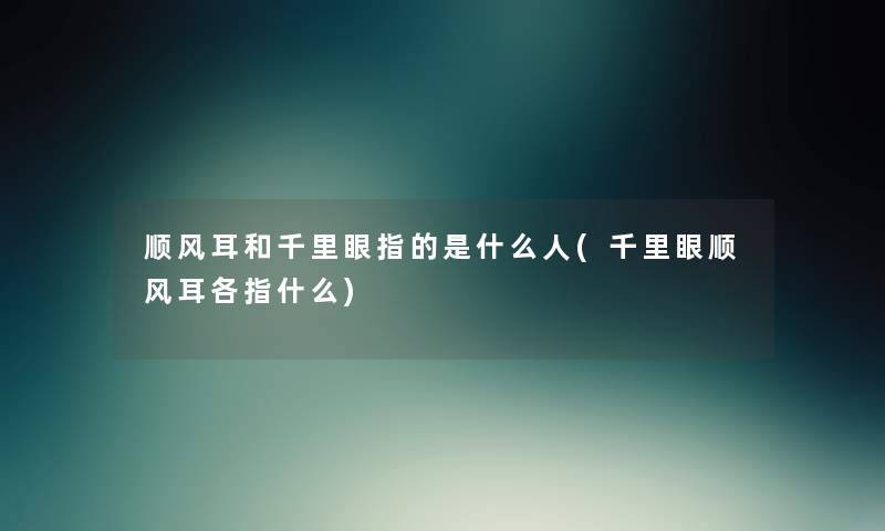 顺风耳和千里眼指的是什么人(千里眼顺风耳各指什么) 顺风耳和千里眼指的是什么人(千里眼顺风耳各指什么)