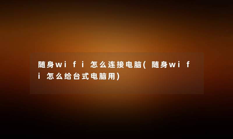 随身wifi怎么连接电脑(随身wifi怎么给台式电脑用) 随身wifi怎么连接电脑(随身wifi怎么给台式电脑用)