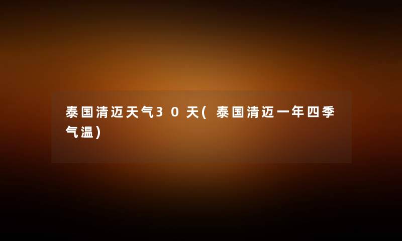 泰国清迈天气30天(泰国清迈一年四季气温) 泰国清迈天气30天(泰国清迈一年四季气温)