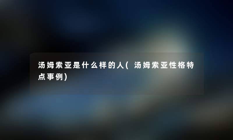 汤姆索亚是什么样的人(汤姆索亚性格特点事例) 汤姆索亚是什么样的人(汤姆索亚性格特点事例)