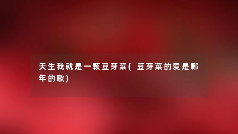 天生我就是一颗豆芽菜(豆芽菜的爱是哪年的歌)
