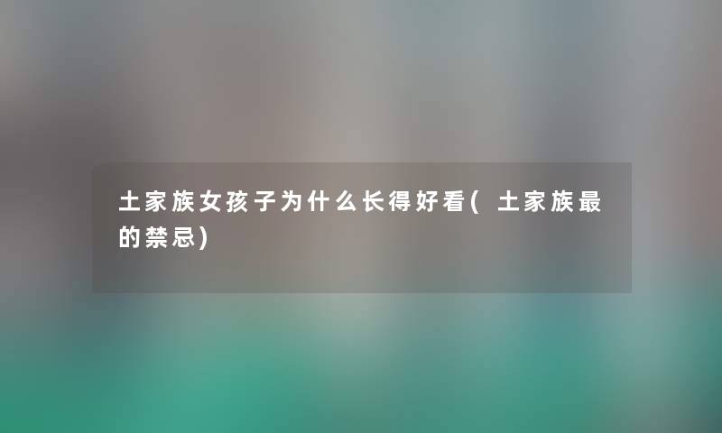 土家族女孩子为什么长得好看(土家族的禁忌)