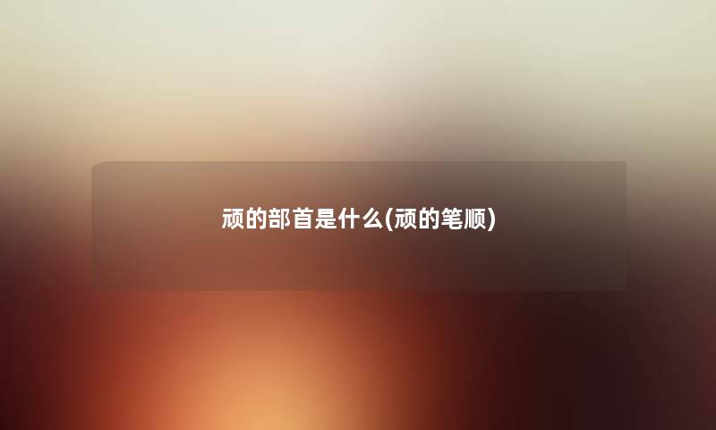 顽的部首是什么(顽的笔顺)