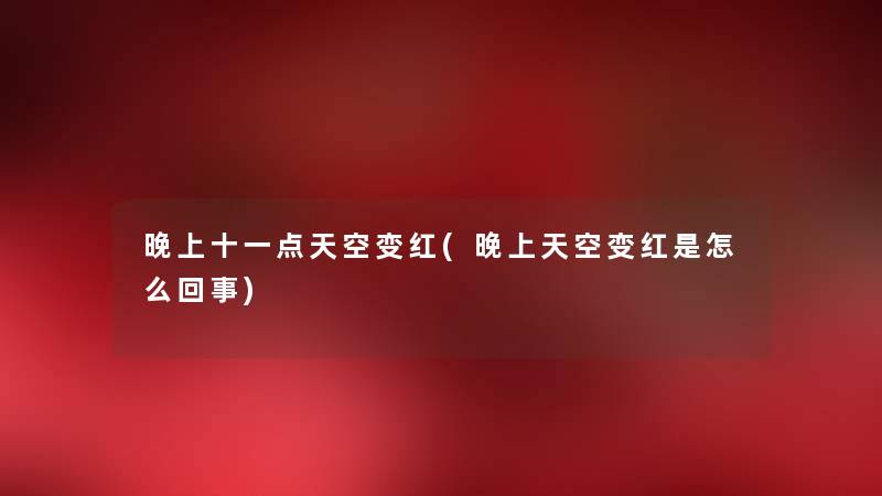 晚上十一点天空变红(晚上天空变红是怎么回事) 晚上十一点天空变红(晚上天空变红是怎么回事)
