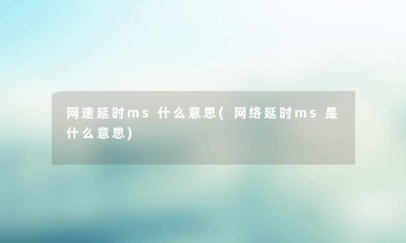 网速延时ms什么意思(网络延时ms是什么意思)