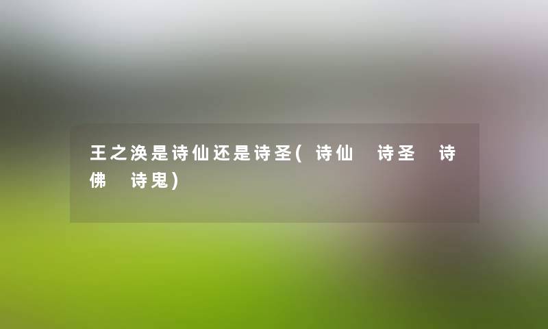 王之涣是诗仙还是诗圣(诗仙 诗圣 诗佛 诗鬼)