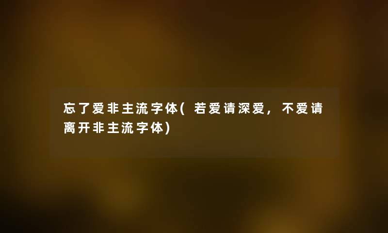 忘了爱非主流字体(若爱请深爱,不爱请离开非主流字体)