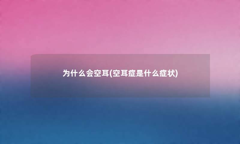 为什么会空耳(空耳症是什么症状) 为什么会空耳(空耳症是什么症状)