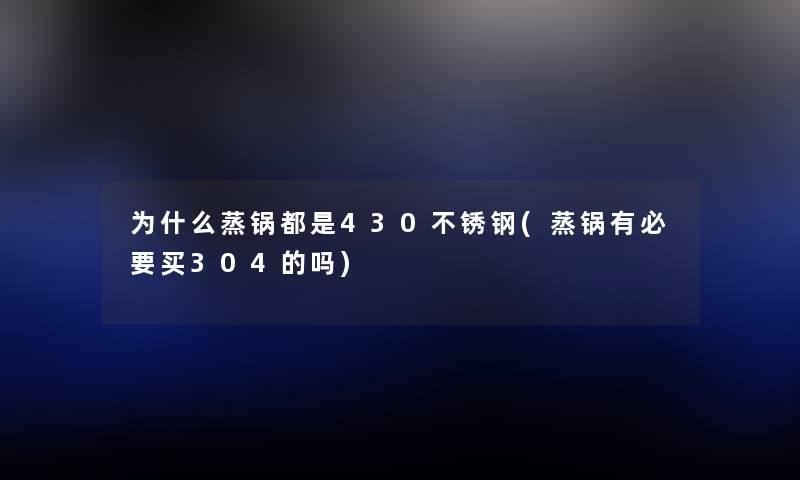 为什么蒸锅都是430不锈钢(蒸锅有必要买304的吗) 为什么蒸锅都是430不锈钢(蒸锅有必要买304的吗)
