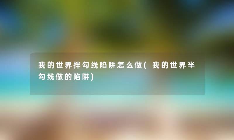 我的世界拌勾线陷阱怎么做(我的世界半勾线做的陷阱) 我的世界拌勾线陷阱怎么做(我的世界半勾线做的陷阱)