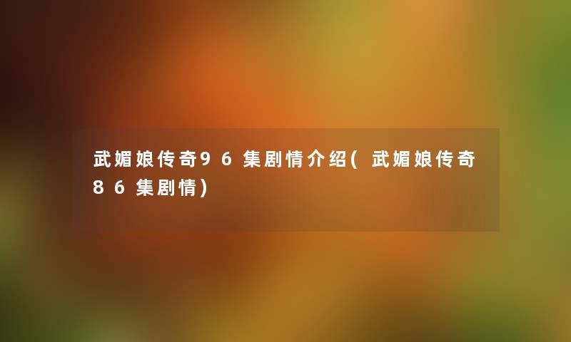 武媚娘传奇96集剧情介绍(武媚娘传奇86集剧情) 武媚娘传奇96集剧情介绍(武媚娘传奇86集剧情)