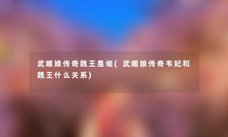 武媚娘传奇魏王是谁(武媚娘传奇韦妃和魏王什么关系) 武媚娘传奇魏王是谁(武媚娘传奇韦妃和魏王什么关系)