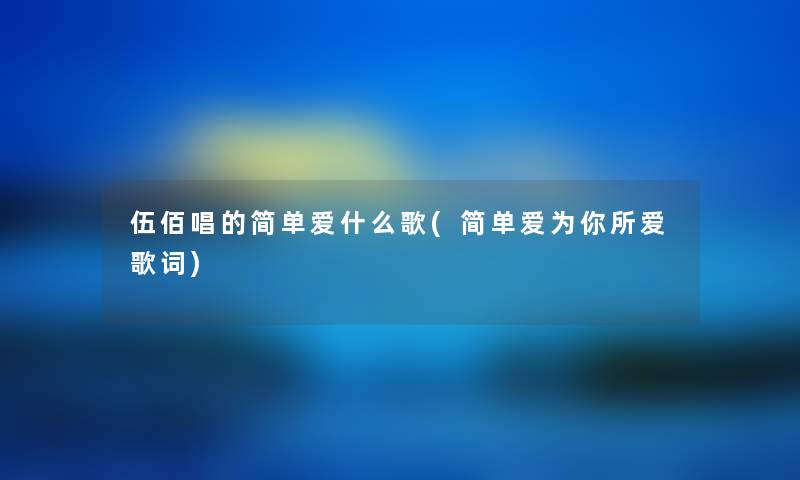 伍佰唱的简单爱什么歌(简单爱为你所爱歌词)