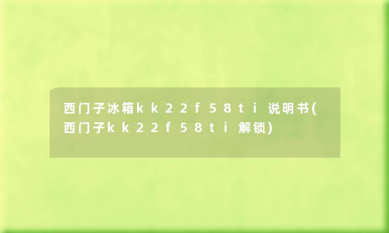 西门子冰箱kk22f58ti说明书(西门子kk22f58ti解锁)