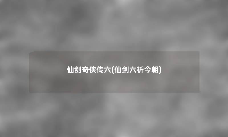 仙剑奇侠传六(仙剑六祈今朝) 仙剑奇侠传六(仙剑六祈今朝)