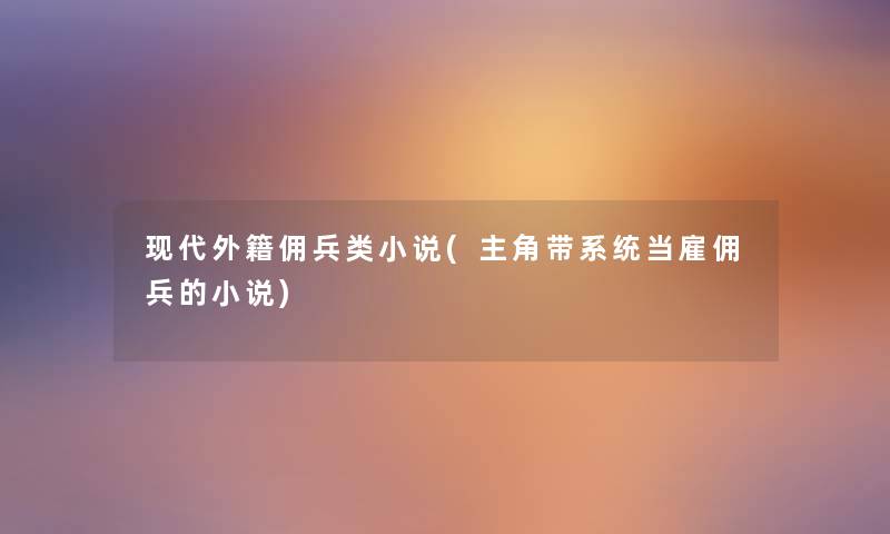 现代外籍佣兵类小说(主角带系统当雇佣兵的小说)