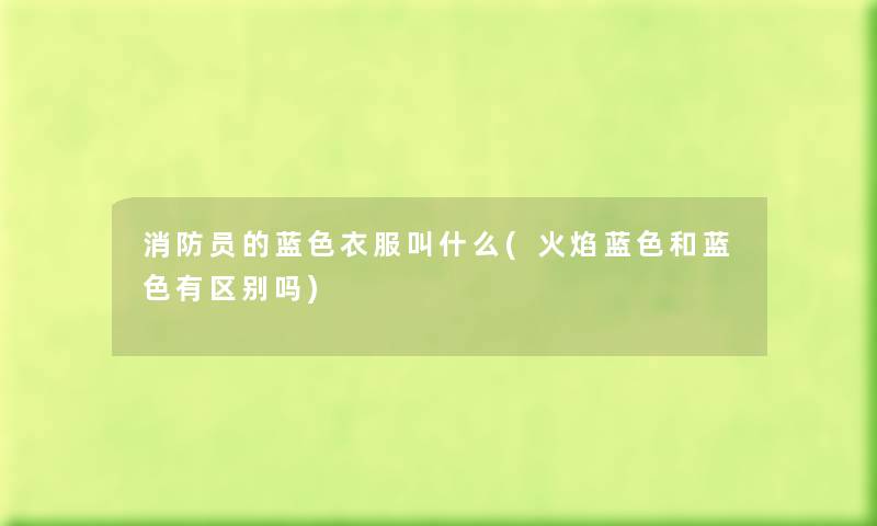 消防员的蓝色衣服叫什么(火焰蓝色和蓝色有区别吗)