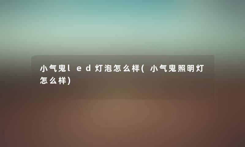 小气鬼led灯泡怎么样(小气鬼照明灯怎么样) 小气鬼led灯泡怎么样(小气鬼照明灯怎么样)