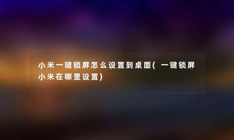小米一键锁屏怎么设置到桌面(一键锁屏小米在哪里设置) 小米一键锁屏怎么设置到桌面(一键锁屏小米在哪里设置)