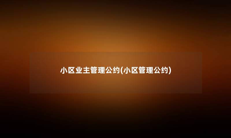 小区业主管理公约(小区管理公约) 小区业主管理公约(小区管理公约)